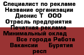 Специалист по рекламе › Название организации ­ Дионис-Т, ООО › Отрасль предприятия ­ Печатная реклама › Минимальный оклад ­ 30 000 - Все города Работа » Вакансии   . Бурятия респ.